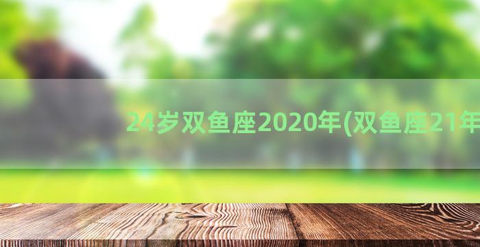 24岁双鱼座2020年(双鱼座21年)