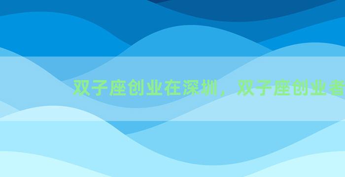 双子座创业在深圳，双子座创业者